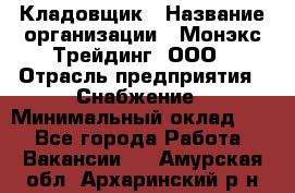 Кладовщик › Название организации ­ Монэкс Трейдинг, ООО › Отрасль предприятия ­ Снабжение › Минимальный оклад ­ 1 - Все города Работа » Вакансии   . Амурская обл.,Архаринский р-н